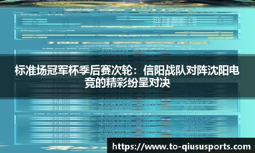 标准场冠军杯季后赛次轮：信阳战队对阵沈阳电竞的精彩纷呈对决