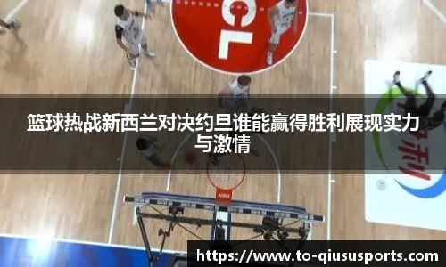 篮球热战新西兰对决约旦谁能赢得胜利展现实力与激情